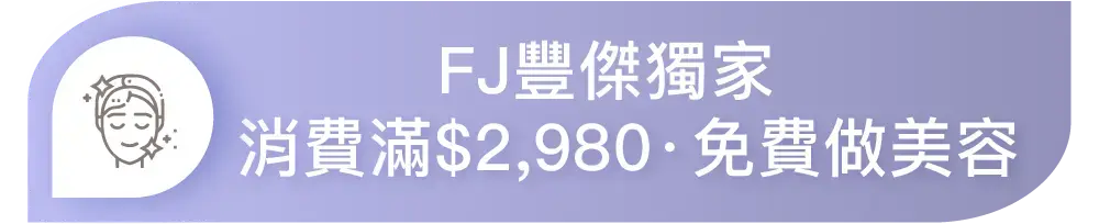 FJ豐傑獨家，消費滿$2980免費做美容